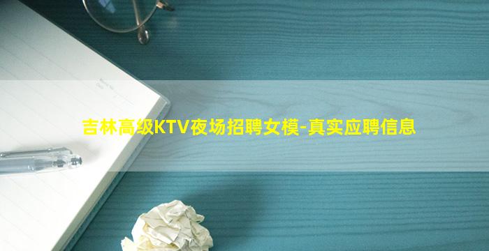 吉林高级KTV夜场招聘女模-真实应聘信息