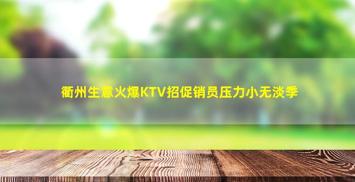 衢州生意火爆KTV招促销员压力小无淡季